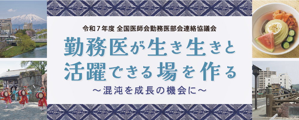 令和7年度全国医師会勤務医部会連絡協議会 勤務医が生き生きと活躍できる場を作る～混沌を成長の機会に～