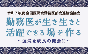 令和7年度全国医師会勤務医部会連絡協議会 勤務医が生き生きと活躍できる場を作る～混沌を成長の機会に～