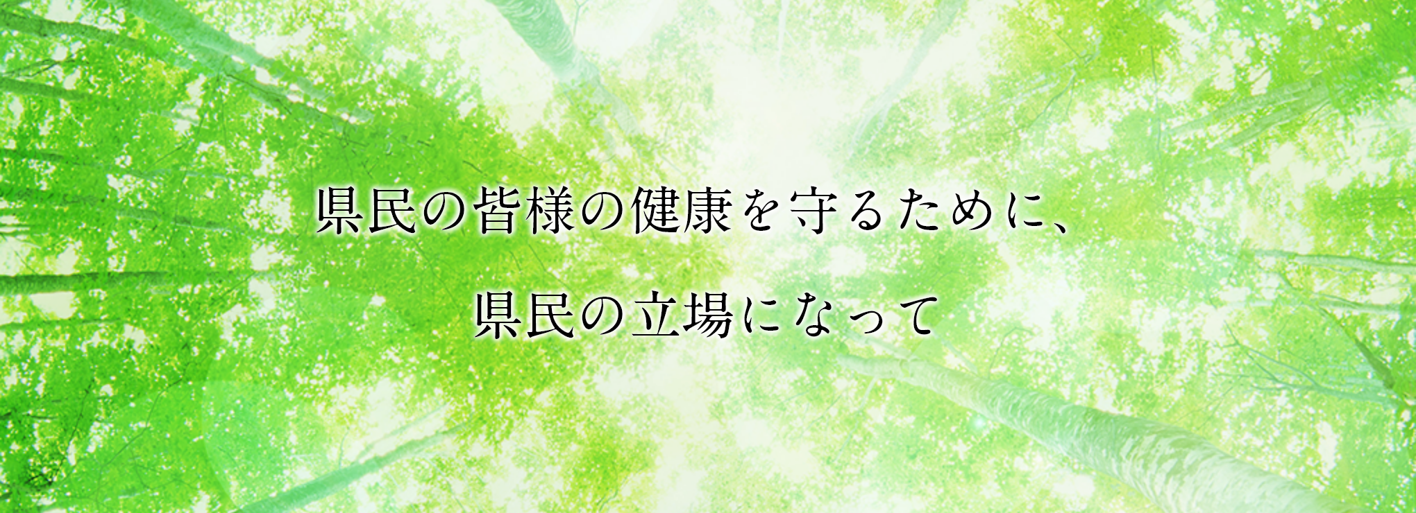 県民の皆様の健康を守るために、 県民の立場になって