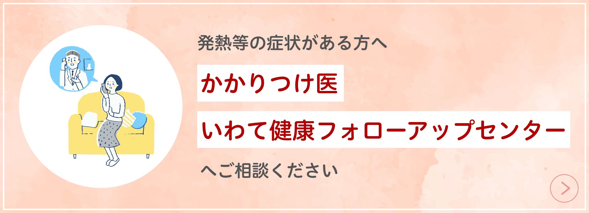 症状のある方「かかりつけ医」「受診・相談センター」へご相談ください